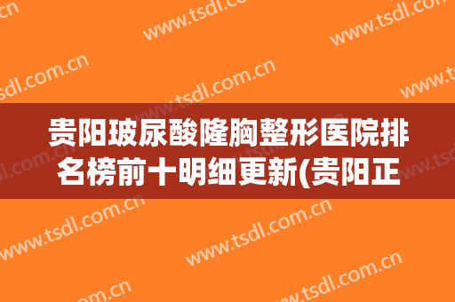 贵阳玻尿酸隆胸整形医院排名榜前十明细更新(贵阳正规整形医院排名)