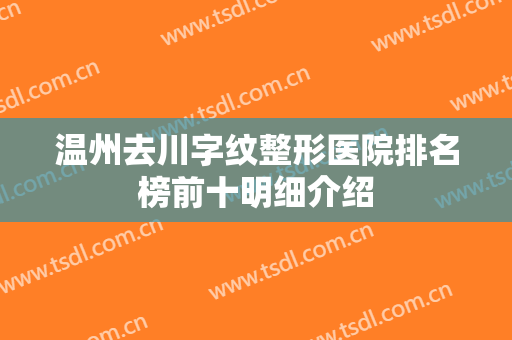 温州去川字纹整形医院排名榜前十明细介绍