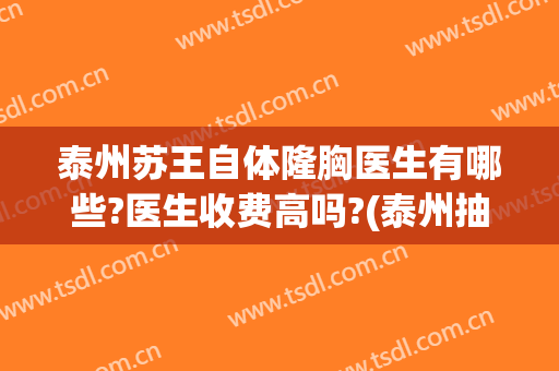泰州苏王自体隆胸医生有哪些?医生收费高吗?(泰州抽脂隆胸)