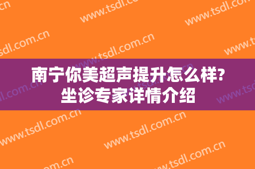 南宁你美超声提升怎么样?坐诊专家详情介绍