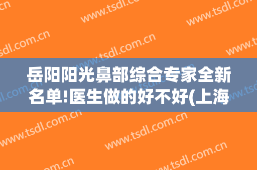岳阳阳光鼻部综合专家全新名单!医生做的好不好(上海岳阳医院鼻炎专家)