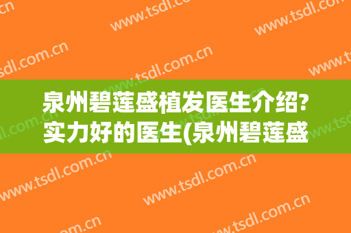 泉州碧莲盛植发医生介绍?实力好的医生(泉州碧莲盛植发电话)