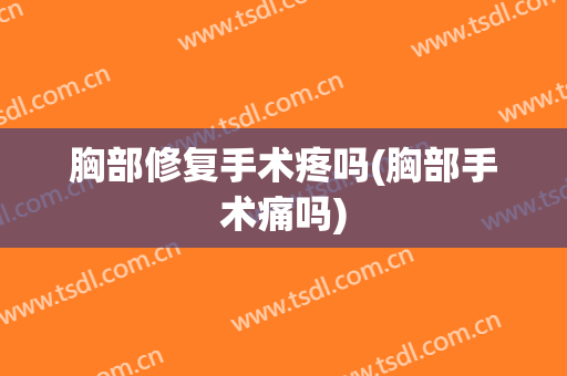 胸部修复手术疼吗(胸部手术痛吗)