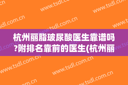 杭州丽脂玻尿酸医生靠谱吗?附排名靠前的医生(杭州丽脂医院)