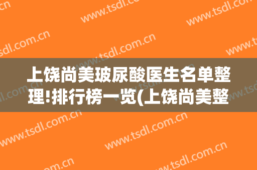 上饶尚美玻尿酸医生名单整理!排行榜一览(上饶尚美整形美容医院)