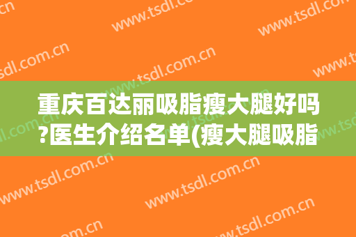 重庆百达丽吸脂瘦大腿好吗?医生介绍名单(瘦大腿吸脂整容医院)