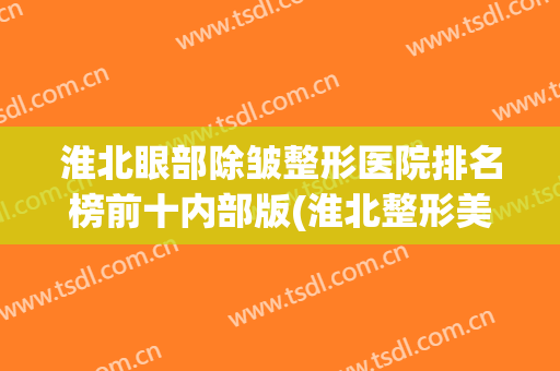 淮北眼部除皱整形医院排名榜前十内部版(淮北整形美容医院)