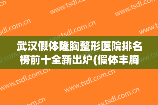 武汉假体隆胸整形医院排名榜前十全新出炉(假体丰胸整形哪家医院好)