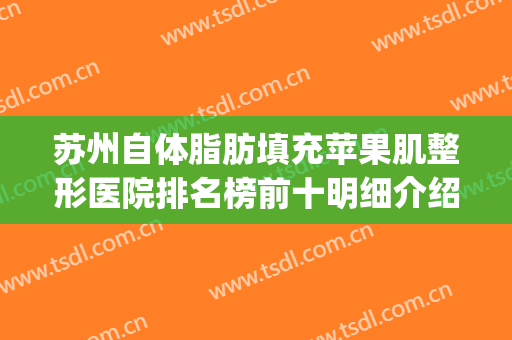 苏州自体脂肪填充苹果肌整形医院排名榜前十明细介绍(自体脂肪填充苹果肌图片)