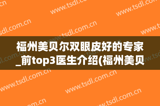 福州美贝尔双眼皮好的专家_前top3医生介绍(福州美贝尔整形)
