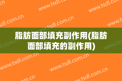 脂肪面部填充副作用(脂肪面部填充的副作用)