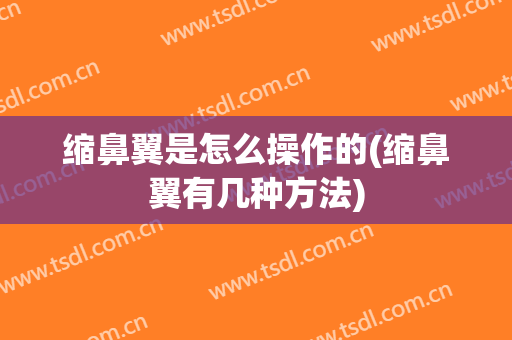 缩鼻翼是怎么操作的(缩鼻翼有几种方法)