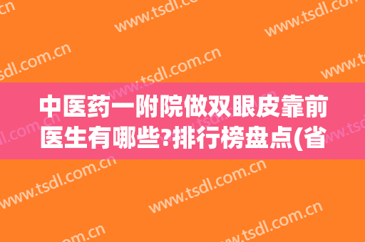 中医药一附院做双眼皮靠前医生有哪些?排行榜盘点(省中医双眼皮做的比较好的)