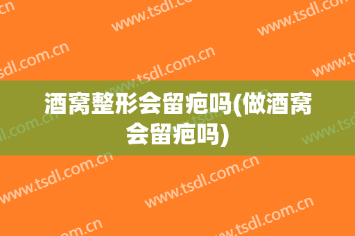 酒窝整形会留疤吗(做酒窝会留疤吗)