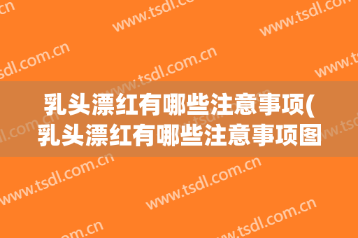 乳头漂红有哪些注意事项(乳头漂红有哪些注意事项图片)