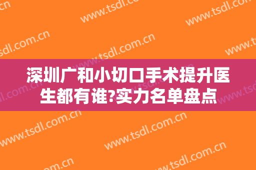 深圳广和小切口手术提升医生都有谁?实力名单盘点