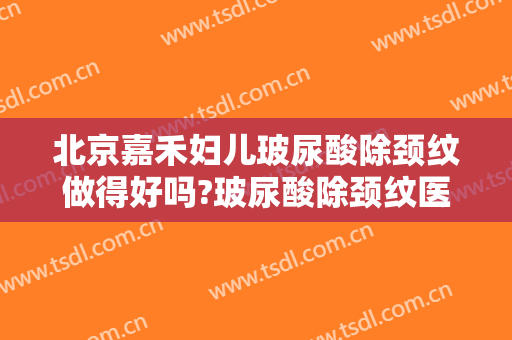 北京嘉禾妇儿玻尿酸除颈纹做得好吗?玻尿酸除颈纹医生介绍