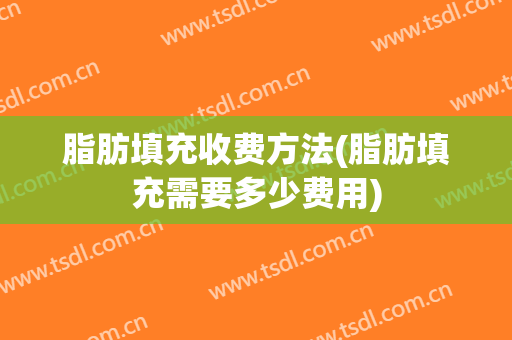 脂肪填充收费方法(脂肪填充需要多少费用)