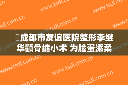 ​成都市友谊医院整形李继华颧骨缩小术 为脸蛋添柔美