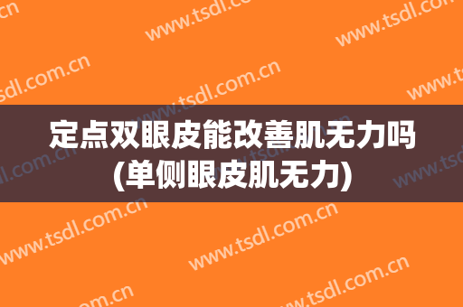 定点双眼皮能改善肌无力吗(单侧眼皮肌无力)