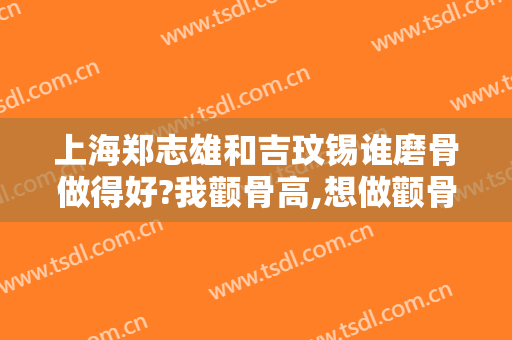上海郑志雄和吉玟锡谁磨骨做得好?我颧骨高,想做颧骨内推。