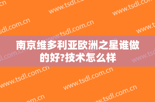 南京维多利亚欧洲之星谁做的好?技术怎么样