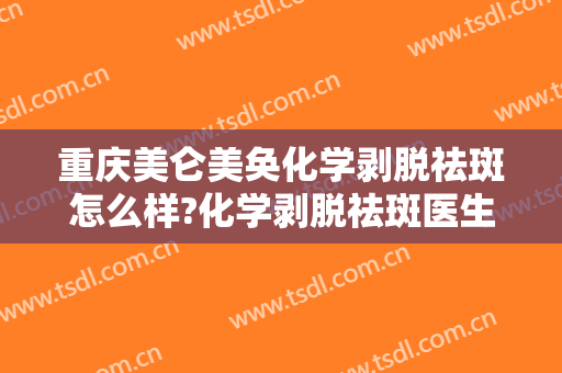 重庆美仑美奂化学剥脱祛斑怎么样?化学剥脱祛斑医生推荐