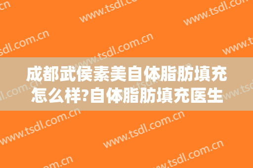 成都武侯素美自体脂肪填充怎么样?自体脂肪填充医生推荐(成都自体脂肪填充最好的医生)