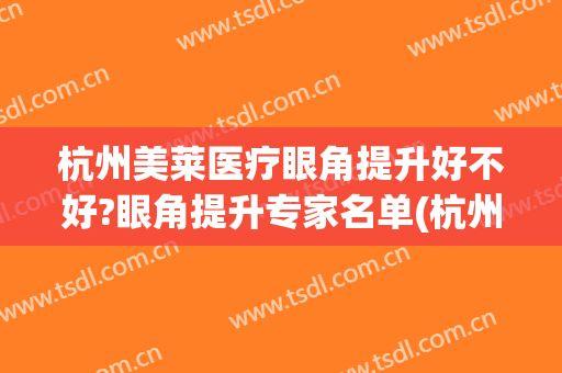 杭州美莱医疗眼角提升好不好?眼角提升专家名单(杭州美莱医疗机构)