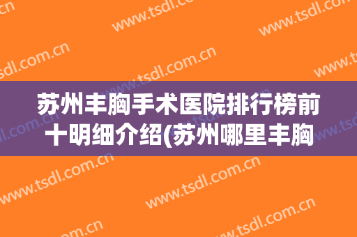 苏州丰胸手术医院排行榜前十明细介绍(苏州哪里丰胸手术好)