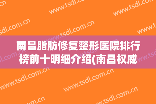 南昌脂肪修复整形医院排行榜前十明细介绍(南昌权威整形医院排名)