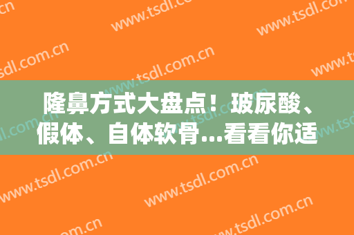 隆鼻方式大盘点！玻尿酸、假体、自体软骨...看看你适合哪一种？(隆鼻用假体好还是自体软骨好)