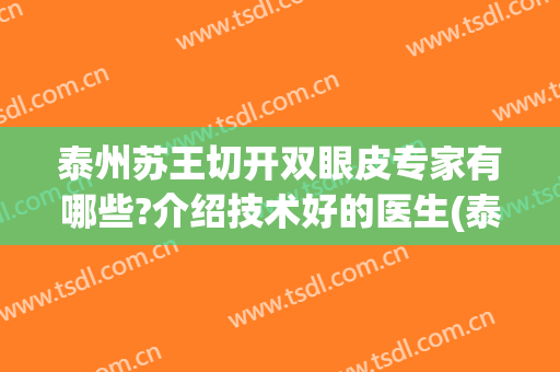泰州苏王切开双眼皮专家有哪些?介绍技术好的医生(泰州苏王切开双眼皮专家有哪些?介绍技术好的医生推荐)