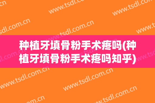 种植牙填骨粉手术疼吗(种植牙填骨粉手术疼吗知乎)