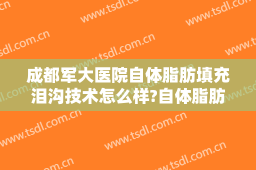 成都军大医院自体脂肪填充泪沟技术怎么样?自体脂肪填充泪沟医生有谁