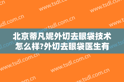 北京蒂凡妮外切去眼袋技术怎么样?外切去眼袋医生有谁