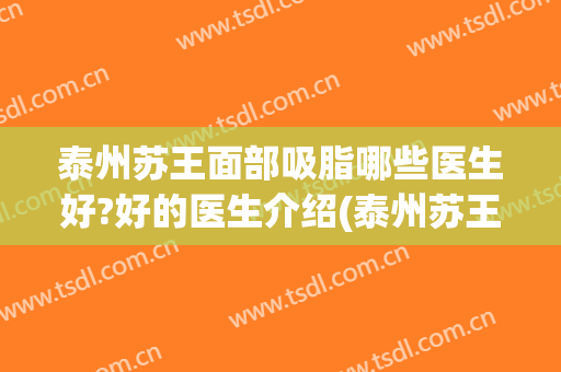 泰州苏王面部吸脂哪些医生好?好的医生介绍(泰州苏王整形医院怎么样)