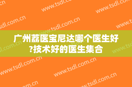广州荔医宝尼达哪个医生好?技术好的医生集合