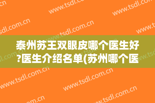 泰州苏王双眼皮哪个医生好?医生介绍名单(苏州哪个医生做的双眼皮最好)