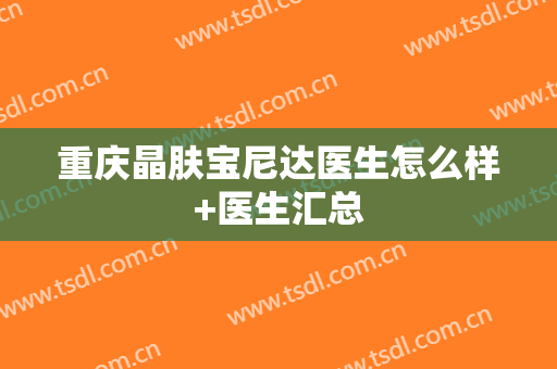 重庆晶肤宝尼达医生怎么样+医生汇总