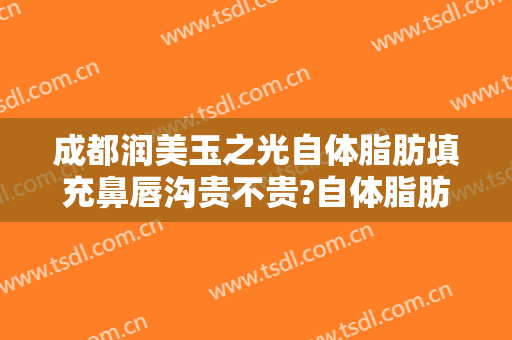 成都润美玉之光自体脂肪填充鼻唇沟贵不贵?自体脂肪填充鼻唇沟医生推荐
