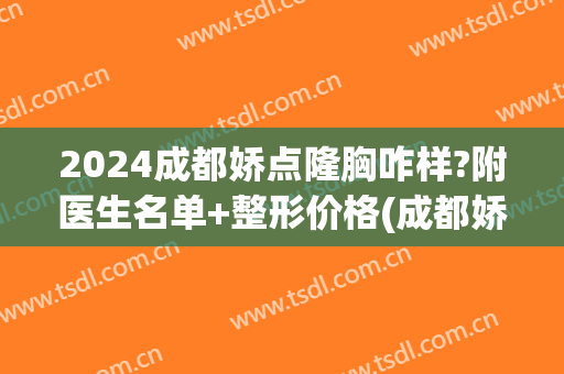 2024成都娇点隆胸咋样?附医生名单+整形价格(成都娇点割双眼皮多少钱)