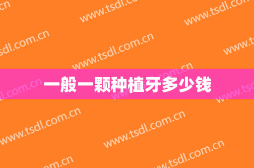 一般一颗种植牙多少钱