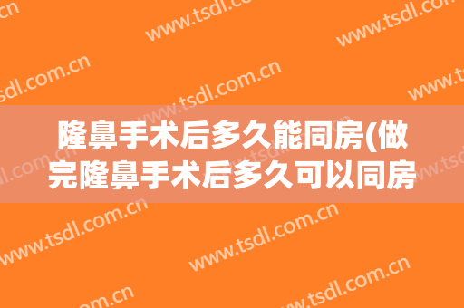 隆鼻手术后多久能同房(做完隆鼻手术后多久可以同房)