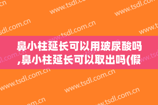鼻小柱延长可以用玻尿酸吗,鼻小柱延长可以取出吗(假体取出鼻小柱变短了)
