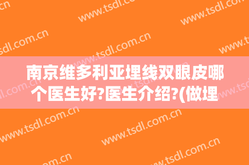 南京维多利亚埋线双眼皮哪个医生好?医生介绍?(做埋线双眼皮医院哪家好)