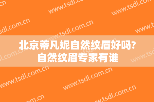 北京蒂凡妮自然纹眉好吗?自然纹眉专家有谁