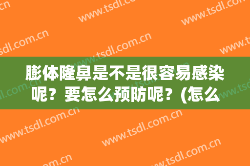膨体隆鼻是不是很容易感染呢？要怎么预防呢？(怎么避免膨体隆鼻感染)