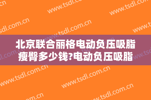北京联合丽格电动负压吸脂瘦臀多少钱?电动负压吸脂瘦臀医生哪个好