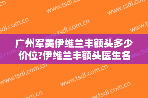 广州军美伊维兰丰额头多少价位?伊维兰丰额头医生名单